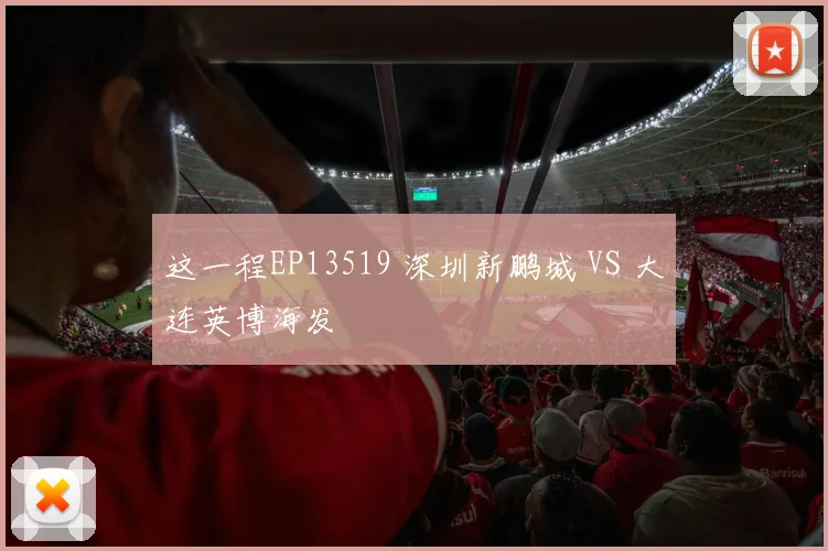 这一程EP13519 深圳新鹏城 VS 大连英博海发