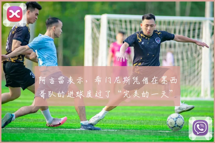 阿吉雷表示，希门尼斯凭借在墨西哥队的进球度过了“完美的一天”